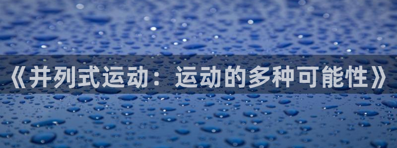 乐球体育直播免费高清：《并列式运动：运动的多种可能性》