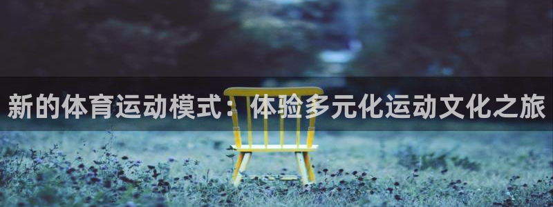 乐球体育官网：新的体育运动模式：体验多元化运动文化之旅