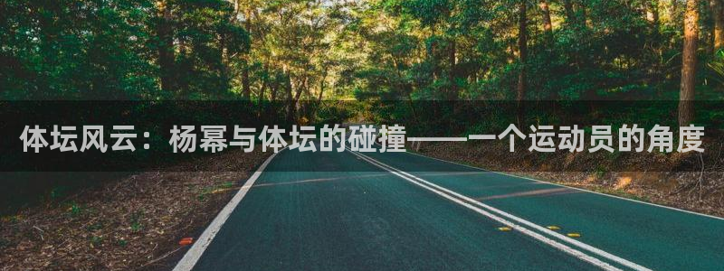 乐球体育d罗直播间：体坛风云：杨幂与体坛的碰撞——一个运动员的角度